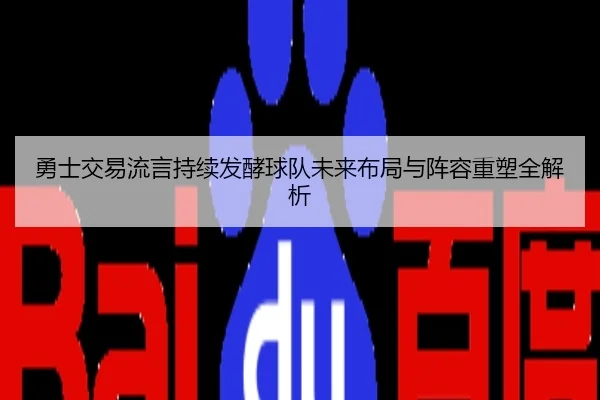 勇士交易流言持续发酵球队未来布局与阵容重塑全解析