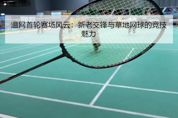 温网首轮赛场风云：新老交锋与草地网球的竞技魅力