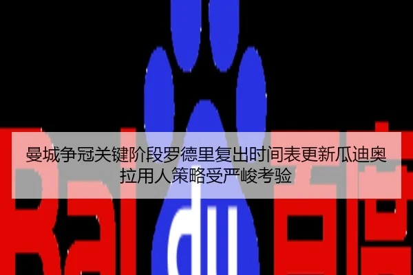 曼城争冠关键阶段罗德里复出时间表更新瓜迪奥拉用人策略受严峻考验