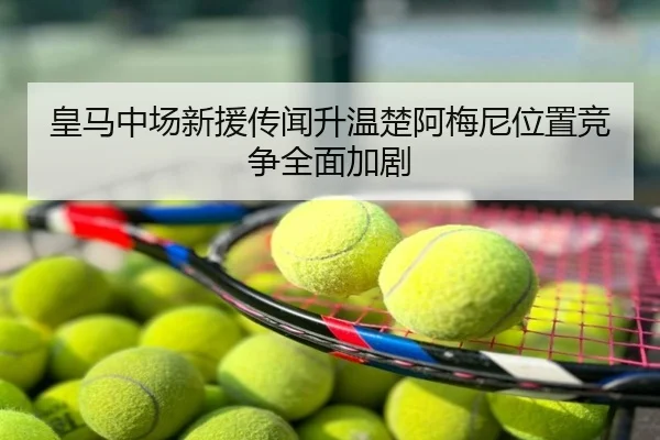 皇马中场新援传闻升温楚阿梅尼位置竞争全面加剧