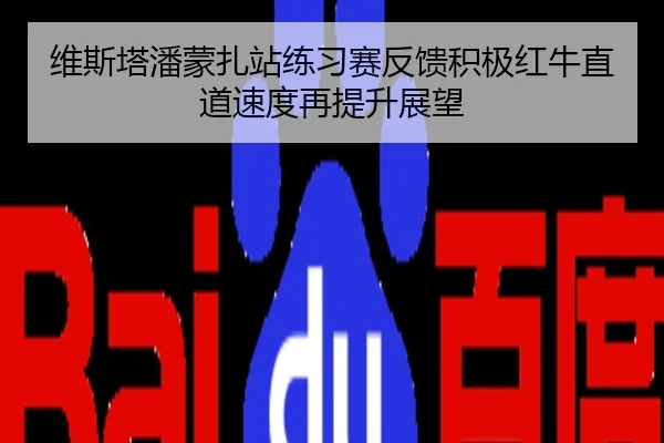 维斯塔潘蒙扎站练习赛反馈积极红牛直道速度再提升展望
