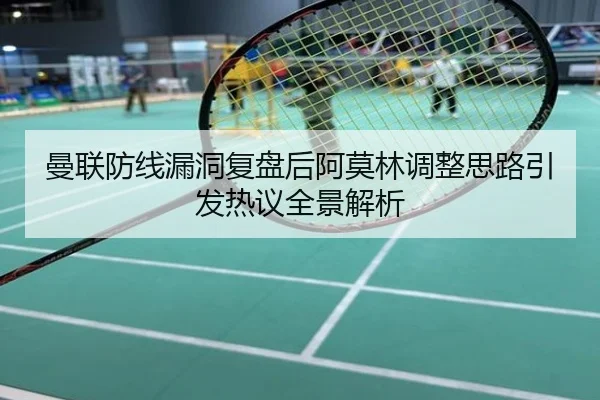 曼联防线漏洞复盘后阿莫林调整思路引发热议全景解析