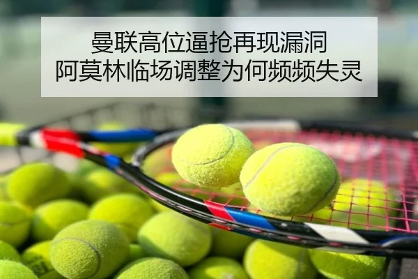 曼联高位逼抢再现漏洞 阿莫林临场调整为何频频失灵