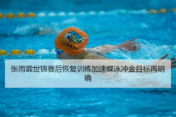 张雨霏世锦赛后恢复训练加速蝶泳冲金目标再明确